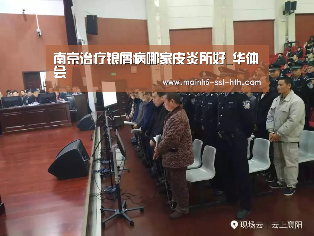 南京治疗银屑病哪家皮炎所好_华体会